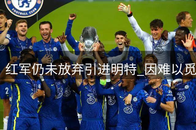 红军仍未放弃引进明特 因难以觅得理想替代者